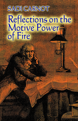 Reflections on the Motive Power of Fire: And Other Papers on the Second Law of Thermodynamics - Carnot, Sadi, and Mendoza, E (Editor)