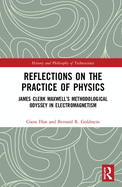 Reflections on the Practice of Physics: James Clerk Maxwell's Methodological Odyssey in Electromagnetism