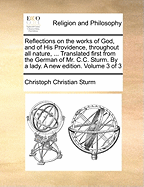 Reflections on the Works of God, and of His Providence, Throughout All Nature, ... Translated First from the German of Mr. C.C. Sturm. by a Lady. a New Edition. Volume 3 of 3