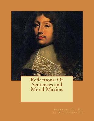 Reflections; Or Sentences and Moral Maxims - Rochefoucauld, Francois Duc de La