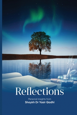 Reflections: Personal Insights From Shaykh Dr. Yasir Qadhi - Qadhi, Yasir, Dr.