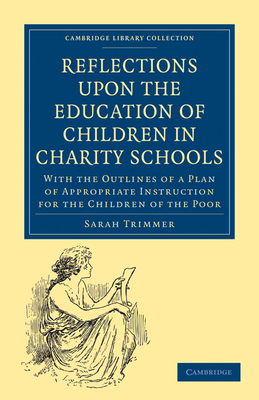Reflections upon the Education of Children in Charity Schools: With the Outlines of a Plan of Appropriate Instruction for the Children of the Poor - Trimmer, Sarah