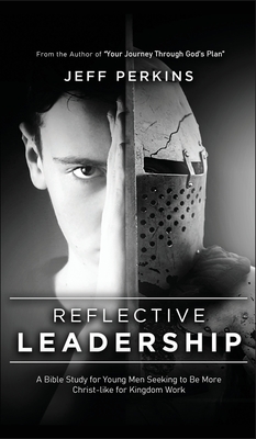 Reflective Leadership: A Bible Study for Young Men Seeking to Be More Christ-like for Kingdom Work - Perkins, Jeff