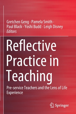 Reflective Practice in Teaching: Pre-Service Teachers and the Lens of Life Experience - Geng, Gretchen (Editor), and Smith, Pamela (Editor), and Black, Paul (Editor)