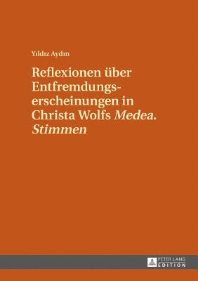 Reflexionen ueber Entfremdungserscheinungen in Christa Wolfs Medea. Stimmen - Aydin, Yildiz