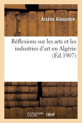 Reflexions Sur Les Arts Et Les Industries d'Art En Algerie - Alexandre, Ars?ne