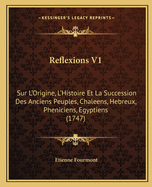 Reflexions V1: Sur L'Origine, L'Histoire Et La Succession Des Anciens Peuples, Chaleens, Hebreux, Pheniciens, Egyptiens (1747)