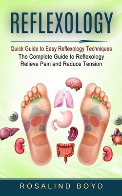 Reflexology: Quick Guide to Easy Reflexology Techniques (The Complete Guide to Reflexology Relieve Pain and Reduce Tension) - Boyd, Rosalind