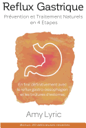 Reflux Gastrique: Pr?vention Et Traitement Naturels En 4 Etapes - En Finir D?finitivement Avec Le Reflux Gastro-Oesophagien (Rgo) Et Les Br?lures d'Estomac