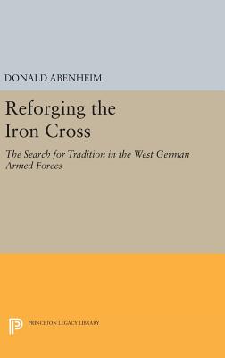 Reforging the Iron Cross: The Search for Tradition in the West German Armed Forces - Abenheim, Donald