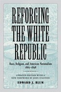 Reforging the White Republic: Race, Religion, and American Nationalism, 1865-1898
