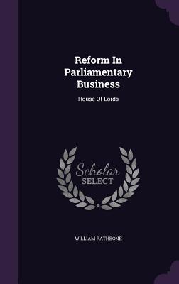 Reform In Parliamentary Business: House Of Lords - Rathbone, William