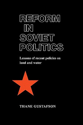 Reform in Soviet Politics: The Lessons of Recent Policies on Land and Water - Gustafson, Thane