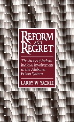 Reform & Regret: The Story of Federal Judicial Involvement in the Alabama Prison System - Yackle, Larry W