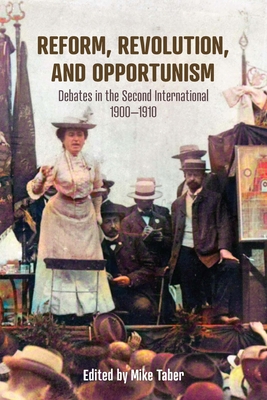 Reform, Revolution, and Opportunism: Debates in the Second International, 1900-1910 - Taber, Mike (Editor)