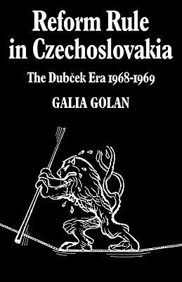 Reform Rule in Czechoslovakia: The Dubcek Era 1968-1969 - Golan, Galia