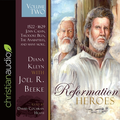 Reformation Heroes Volume Two: 1522 - 1629 John Calvin, Theodore Beza, the Anabaptists, and Many More - Heath, David Cochran (Read by), and Beeke, Joel R, and Kleyn, Diana