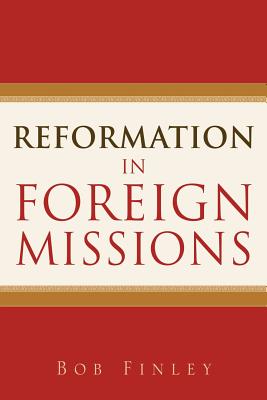 Reformation in Foreign Missions - Finley, Bob