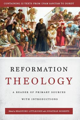 Reformation Theology: A Reader of Primary Sources with Introductions - Littlejohn, Bradford (Editor), and Roberts, Jonathan