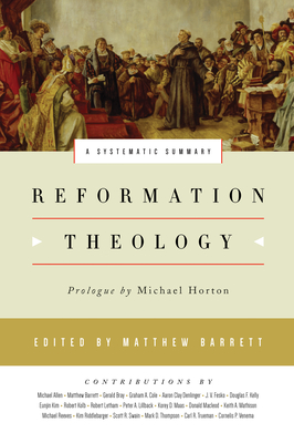 Reformation Theology: A Systematic Summary - Barrett, Matthew (Editor), and Horton, Michael (Prologue by), and Allen, Michael (Contributions by)