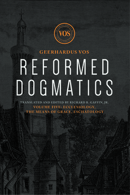 Reformed Dogmatics: Ecclesiology, the Means of Grace, Eschatology - Vos, Geerhardus J, and Gaffin Jr, Richard B (Translated by)