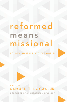 Reformed Means Missional: Following Jesus Into the World - Logan, Samuel T, and World Reformed Fellowship, and Wright, Christopher J H (Foreword by)