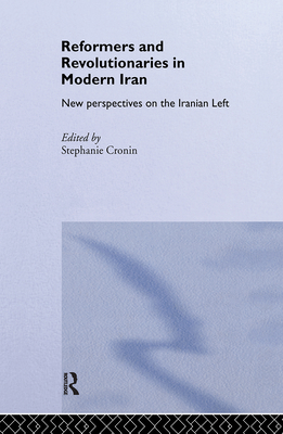 Reformers and Revolutionaries in Modern Iran: New Perspectives on the Iranian Left - Cronin, Stephanie, Dr. (Editor)