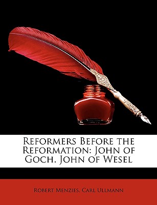 Reformers Before the Reformation: John of Goch. John of Wesel - Menzies, Robert, and Ullmann, Carl