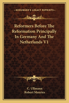 Reformers Before The Reformation Principally In Germany And The Netherlands V1 - Ullmann, C, and Menzies, Robert (Translated by)