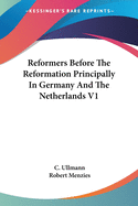 Reformers Before The Reformation Principally In Germany And The Netherlands V1