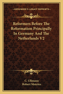 Reformers Before The Reformation Principally In Germany And The Netherlands V2