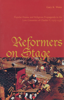 Reformers on Stage: Popular Drama and Propaganda in the Low Countries of Charles V, 1515-1556 - Waite, Gary K