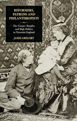 Reformers, Patrons and Philanthropists: The Cowper-Temples and High Politics in Victorian England - Gregory, James