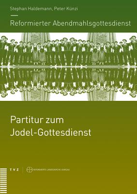 Reformierter Abendmahlsgottesdienst: Partitur Zum Jodel-Gottesdienst - Haldemann, Stephan, and Kunzi, Peter