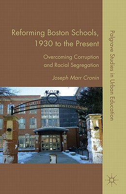 Reforming Boston Schools, 1930-2006: Overcoming Corruption and Racial Segregation - Cronin, J