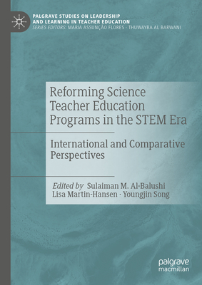 Reforming Science Teacher Education Programs in the Stem Era: International and Comparative Perspectives - Al-Balushi, Sulaiman M (Editor), and Martin-Hansen, Lisa (Editor), and Song, Youngjin (Editor)