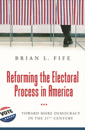 Reforming the Electoral Process in America: Toward More Democracy in the 21st Century