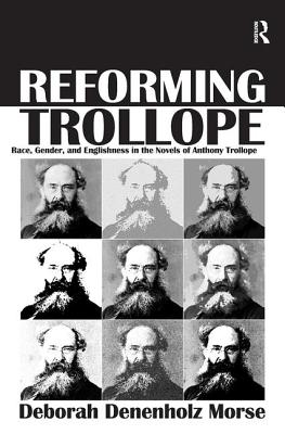 Reforming Trollope: Race, Gender, and Englishness in the Novels of Anthony Trollope. Deborah Denenholz Morse - Morse, Deborah Denenholz