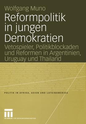 Reformpolitik in Jungen Demokratien: Vetospieler, Politikblockaden Und Reformen in Argentinien, Uruguay Und Thailand - Muno, Wolfgang