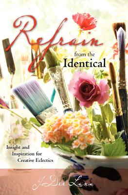 Refrain from the Identical: Insight and Inspiration for Creative Eclectics - Luna, Jodee