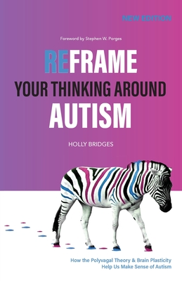 Reframe Your Thinking Around Autism: How the Polyvagal Theory and Brain Plasticity Help Us Make Sense of Autism - Bridges, Holly