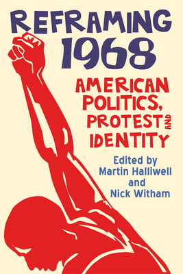 Reframing 1968: American Politics, Protest and Identity - Halliwell, Martin (Editor), and Witham, Nick (Editor)