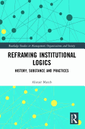 Reframing Institutional Logics: Substance, Practice and History