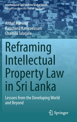 Reframing Intellectual Property Law in Sri Lanka: Lessons from the Developing World and Beyond - Marsoof, Althaf, and Kariyawasam, Kanchana, and Talagala, Chamila