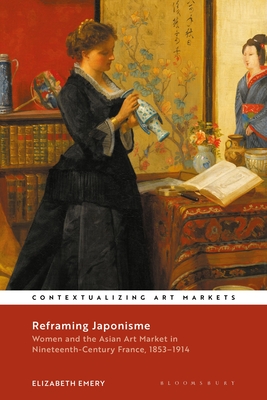 Reframing Japonisme: Women and the Asian Art Market in Nineteenth-Century France, 1853-1914 - Emery, Elizabeth, and Brown, Kathryn (Editor)