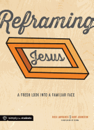 Reframing Jesus: A Fresh Look Into a Familiar Face: Participant/Student Book - Lawrence, Rick, and Johnston, Kurt