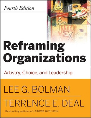 Reframing Organizations: Artistry, Choice, and Leadership - Bolman, Lee G, Dr., and Deal, Terrence E, Ph.D.