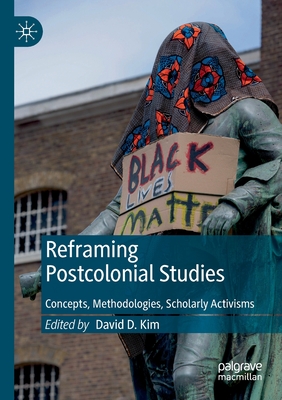 Reframing Postcolonial Studies: Concepts, Methodologies, Scholarly Activisms - Kim, David D. (Editor)