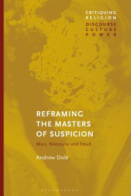 Reframing the Masters of Suspicion: Marx, Nietzsche, and Freud - Dole, Andrew, and Martin, Craig (Editor)