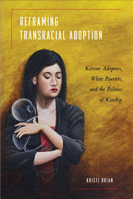 Reframing Transracial Adoption: Adopted Koreans, White Parents, and the Politics of Kinship - Brian, Kristi